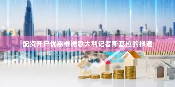 配资开户优惠根据意大利记者斯基拉的报道