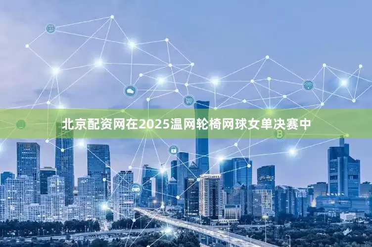 北京配资网在2025温网轮椅网球女单决赛中
